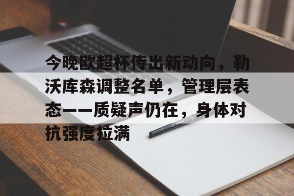 9game-今晚欧超杯传出新动向，勒沃库森调整名单，管理层表态——质疑声仍在，身体对抗强度拉满的简单介绍